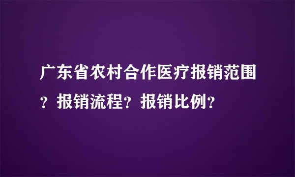 广东省农村合作医疗报销范围？报销流程？报销比例？