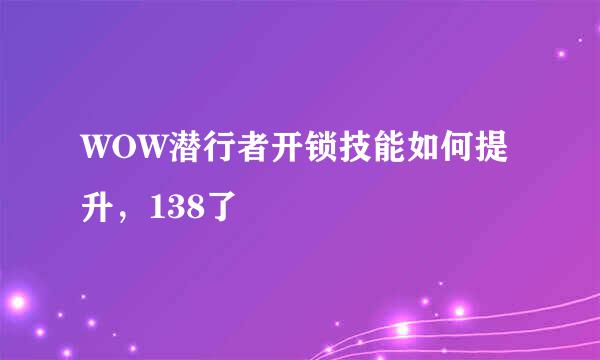 WOW潜行者开锁技能如何提升，138了