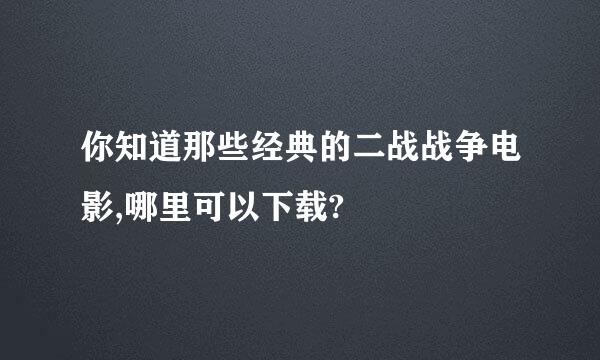 你知道那些经典的二战战争电影,哪里可以下载?