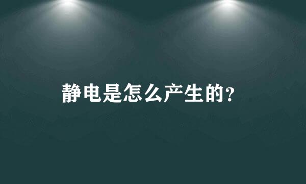 静电是怎么产生的？