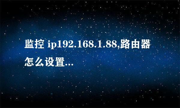 监控 ip192.168.1.88,路由器怎么设置IP地址，谢谢大神！！