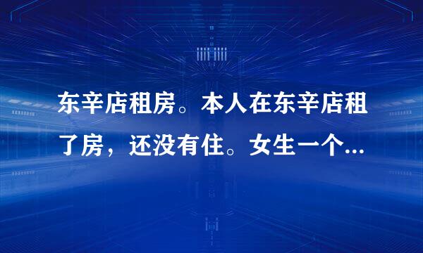 东辛店租房。本人在东辛店租了房，还没有住。女生一个人，不知道这个