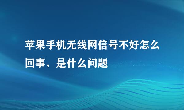 苹果手机无线网信号不好怎么回事，是什么问题