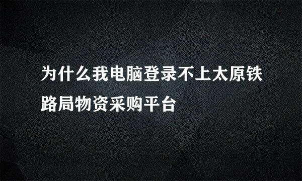 为什么我电脑登录不上太原铁路局物资采购平台