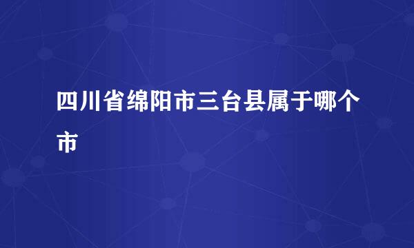 四川省绵阳市三台县属于哪个市