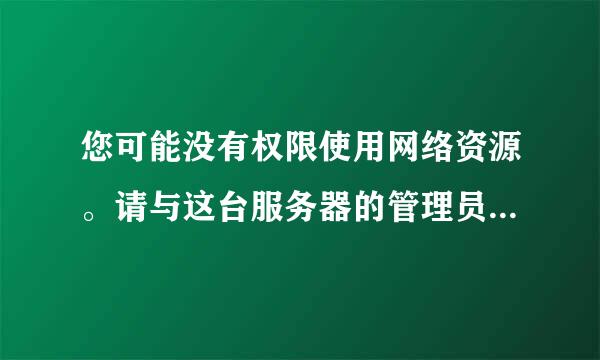 您可能没有权限使用网络资源。请与这台服务器的管理员联系以查明您是否有防问权限