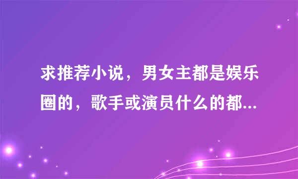 求推荐小说，男女主都是娱乐圈的，歌手或演员什么的都可以，bg或bl都