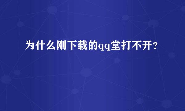 为什么刚下载的qq堂打不开？