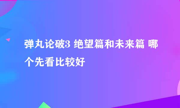 弹丸论破3 绝望篇和未来篇 哪个先看比较好