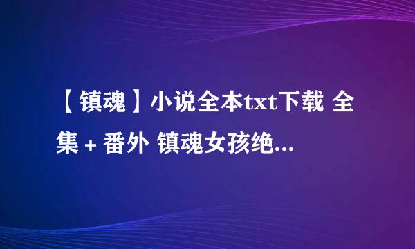 【镇魂】小说全本txt下载 全集＋番外 镇魂女孩绝不认输！☝ᖗ乛◡乛ᖘ☝