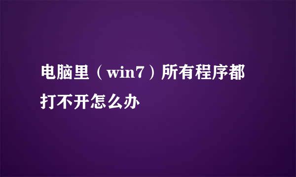 电脑里（win7）所有程序都打不开怎么办