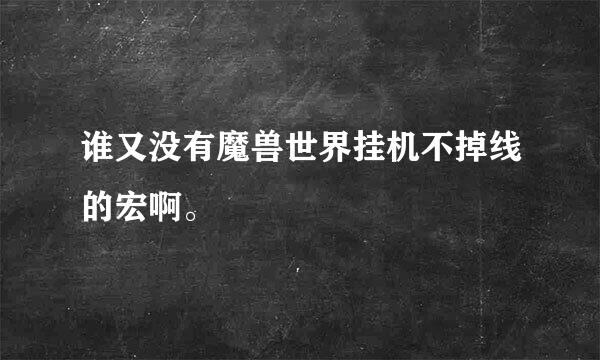 谁又没有魔兽世界挂机不掉线的宏啊。