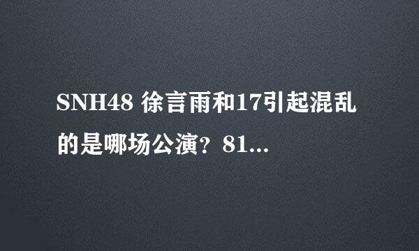 SNH48 徐言雨和17引起混乱的是哪场公演？815事件相关的那个争议MC