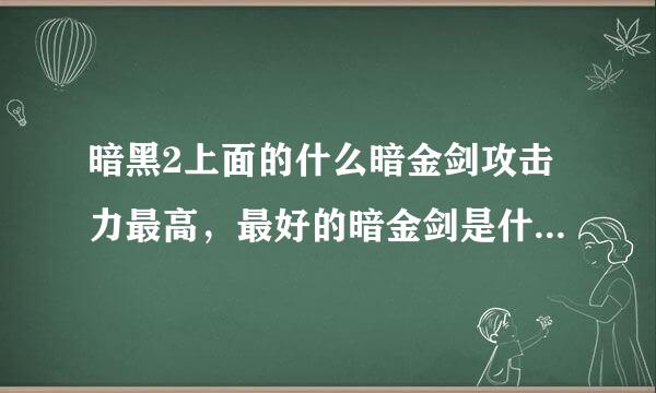 暗黑2上面的什么暗金剑攻击力最高，最好的暗金剑是什么啊，包括双手暗金和单手暗金剑