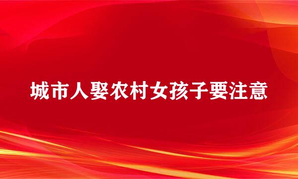 城市人娶农村女孩子要注意