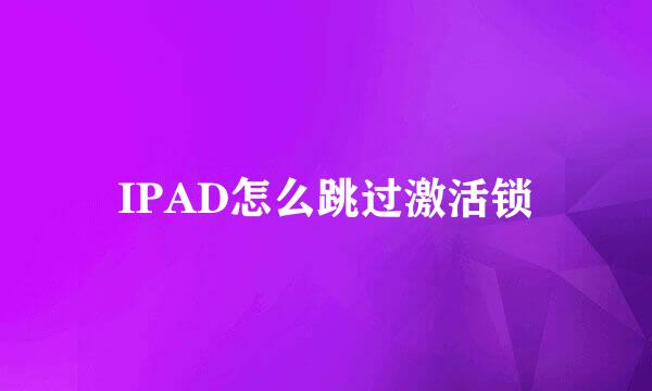 IPAD怎么跳过激活锁