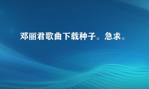 邓丽君歌曲下载种子。急求。