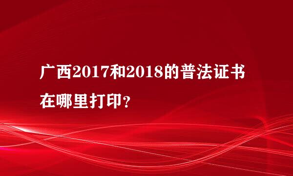 广西2017和2018的普法证书在哪里打印？