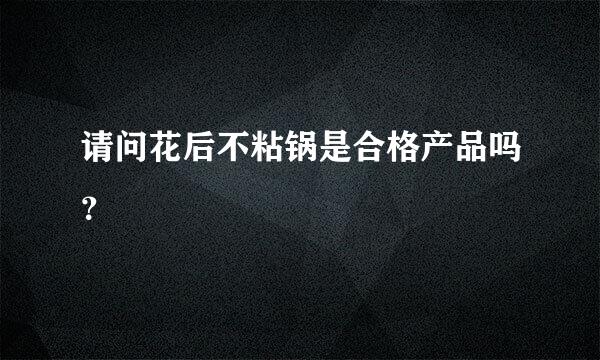 请问花后不粘锅是合格产品吗？