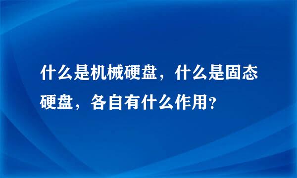 什么是机械硬盘，什么是固态硬盘，各自有什么作用？