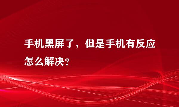 手机黑屏了，但是手机有反应怎么解决？