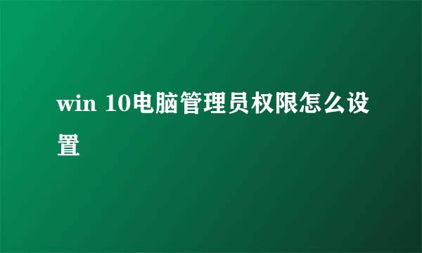 win 10电脑管理员权限怎么设置