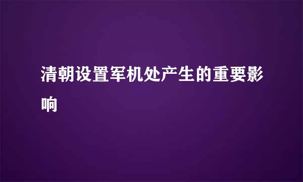 清朝设置军机处产生的重要影响