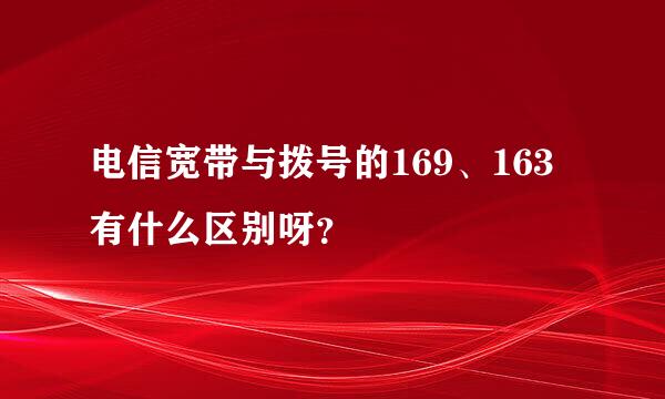 电信宽带与拨号的169、163有什么区别呀？