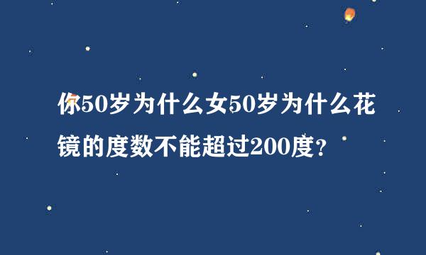 你50岁为什么女50岁为什么花镜的度数不能超过200度？