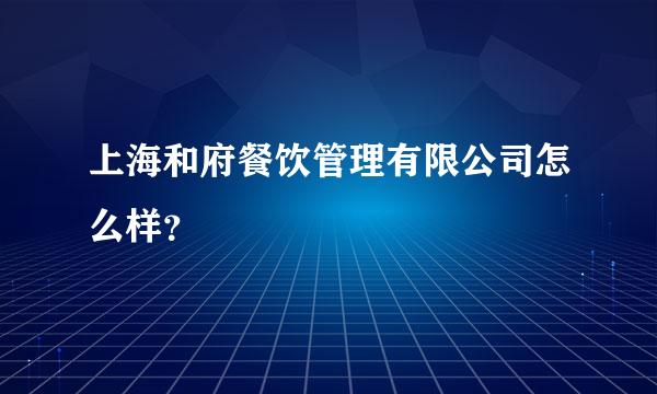 上海和府餐饮管理有限公司怎么样？