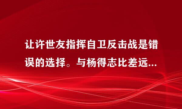 让许世友指挥自卫反击战是错误的选择。与杨得志比差远了。进攻阀力，伤亡惨重。不是将才，只是莽夫。