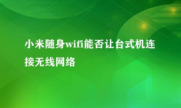 小米随身wifi能否让台式机连接无线网络