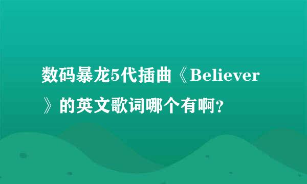 数码暴龙5代插曲《Believer》的英文歌词哪个有啊？