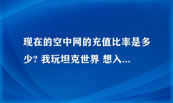 现在的空中网的充值比率是多少? 我玩坦克世界 想入手一台59