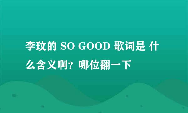 李玟的 SO GOOD 歌词是 什么含义啊？哪位翻一下