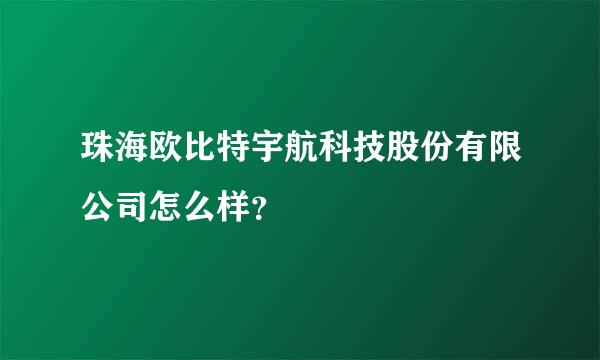 珠海欧比特宇航科技股份有限公司怎么样？