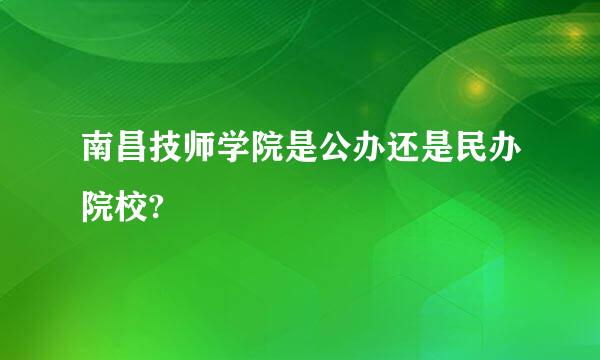 南昌技师学院是公办还是民办院校?