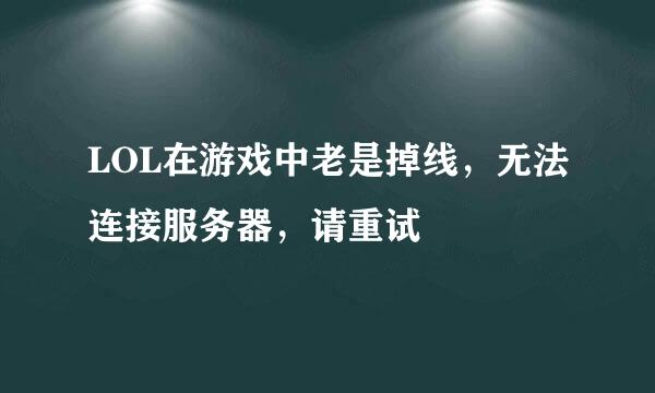 LOL在游戏中老是掉线，无法连接服务器，请重试