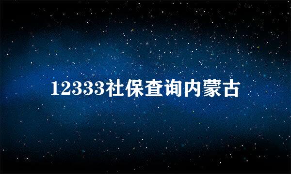 12333社保查询内蒙古