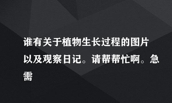 谁有关于植物生长过程的图片以及观察日记。请帮帮忙啊。急需