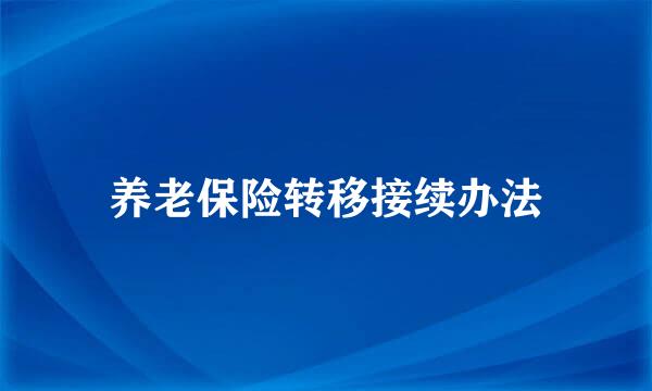 养老保险转移接续办法