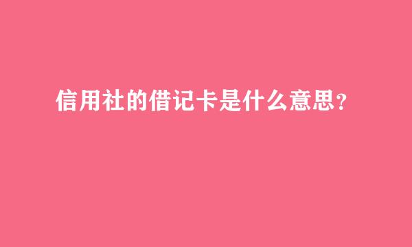 信用社的借记卡是什么意思？