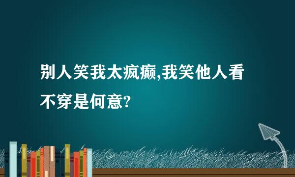 别人笑我太疯癫,我笑他人看不穿是何意?