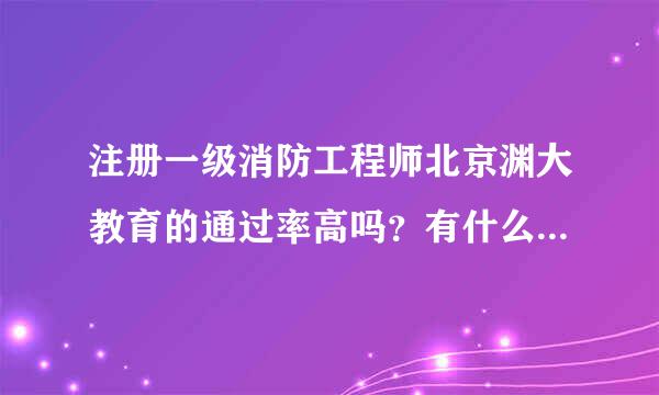 注册一级消防工程师北京渊大教育的通过率高吗？有什么好的学习方法吗？