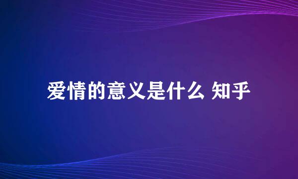 爱情的意义是什么 知乎