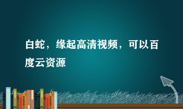 白蛇，缘起高清视频，可以百度云资源