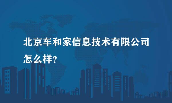 北京车和家信息技术有限公司怎么样？