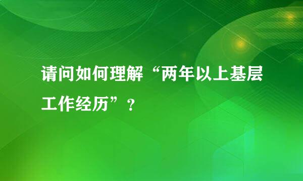 请问如何理解“两年以上基层工作经历”？