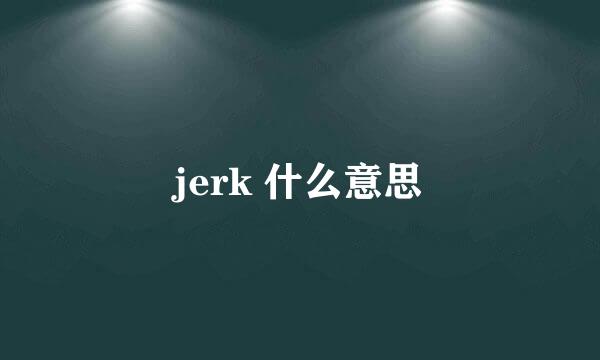 jerk 什么意思