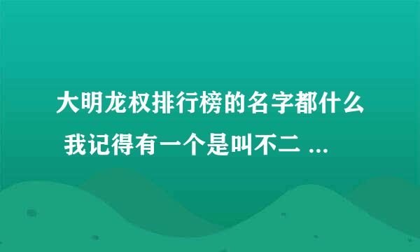 大明龙权排行榜的名字都什么 我记得有一个是叫不二 什么至尊 一共有10个 都什么 告诉下 给分